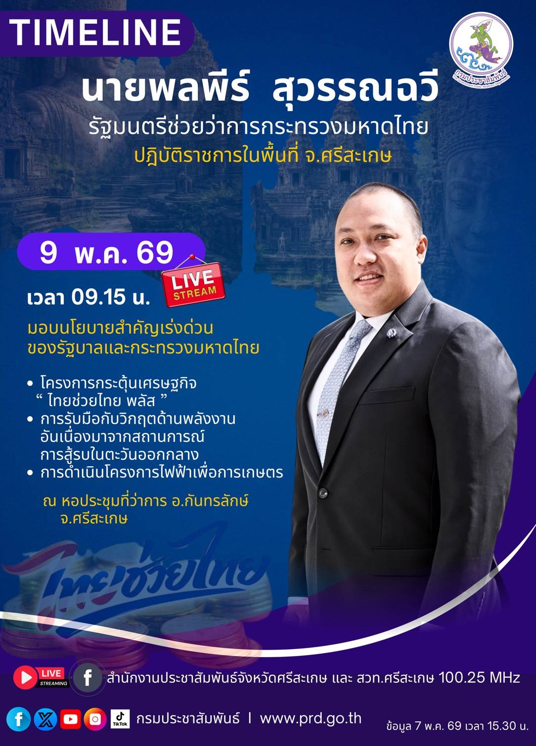 🚨  นายพลพีร์ สุวรรณฉวี รัฐมนตรีช่วยว่าการกระทรวงมหาดไทย กำหนดลงพื้นที่ จ.ศรีสะเกษ มอบนโยบายเร่งด่วนของรัฐบาลและกระทรวงมหาดไทย โครงการ &ldquo;ไทยช่วยไทย พลัส&rdquo; การรับมือกับวิกฤตพลังงานฯ และการดำเนินโครงการไฟฟ้าเพื่อการเกษตร วันที่ 9 พฤษภาคม 2569 เวลา 09.15 น.